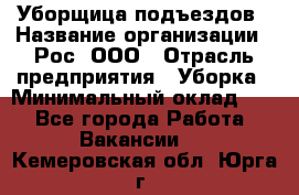 Уборщица подъездов › Название организации ­ Рос, ООО › Отрасль предприятия ­ Уборка › Минимальный оклад ­ 1 - Все города Работа » Вакансии   . Кемеровская обл.,Юрга г.